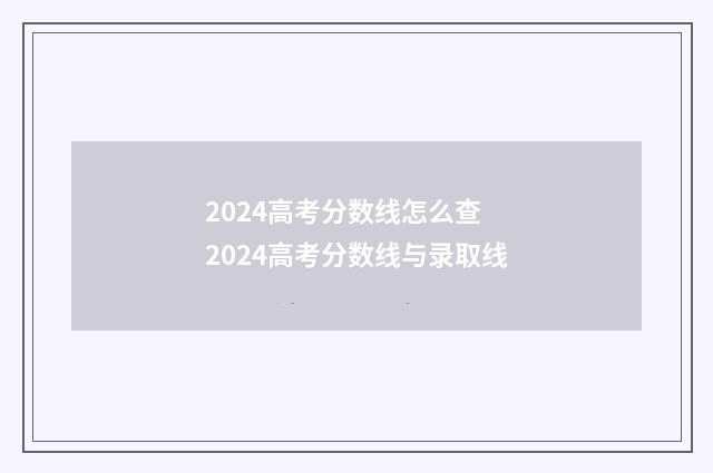 2024高考分数线怎么查 2024高考分数线与录取线