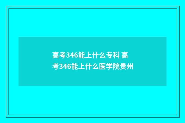 高考346能上什么专科 高考346能上什么医学院贵州
