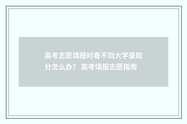 高考志愿填报时看不到大学录取分怎么办? 高考填报志愿指南