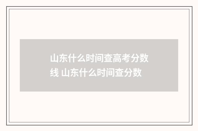 山东什么时间查高考分数线 山东什么时间查分数