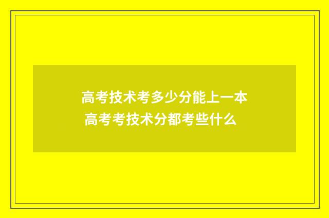 高考技术考多少分能上一本 高考考技术分都考些什么