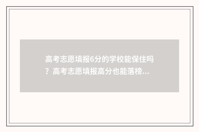 高考志愿填报6分的学校能保住吗？高考志愿填报高分也能落榜？ 高考志愿填报6个专业问可以不用填满吗?