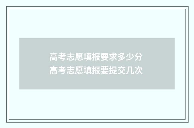 高考志愿填报要求多少分 高考志愿填报要提交几次