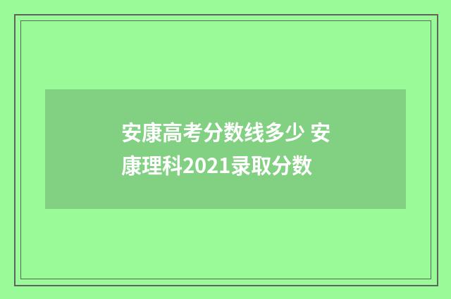 安康高考分数线多少 安康理科2021录取分数