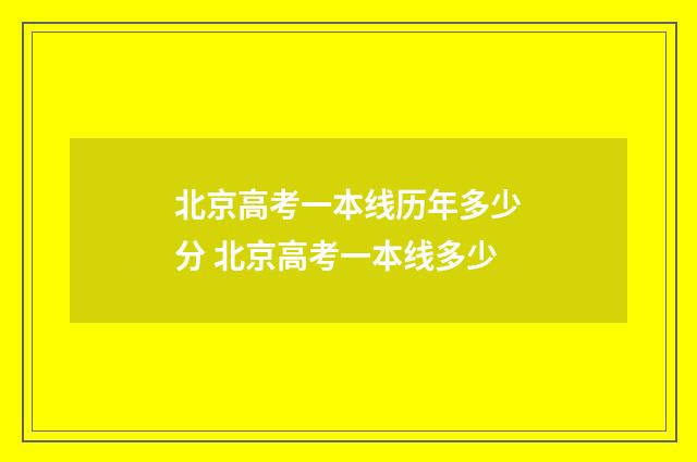 北京高考一本线历年多少分 北京高考一本线多少