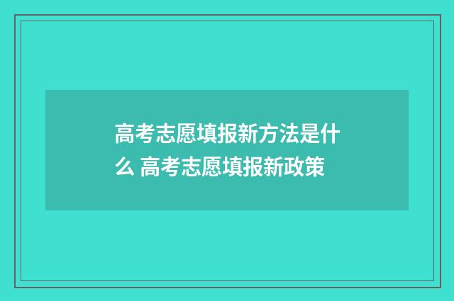 高考志愿填报新方法是什么 高考志愿填报新政策
