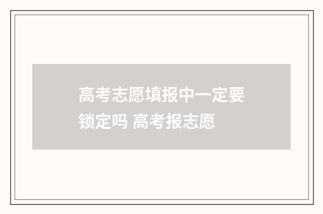 高考志愿填报中一定要锁定吗 高考报志愿