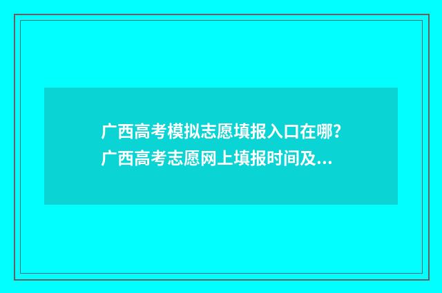 广西高考模拟志愿填报入口在哪？广西高考志愿网上填报时间及入口 广西高考模拟志愿填报网站