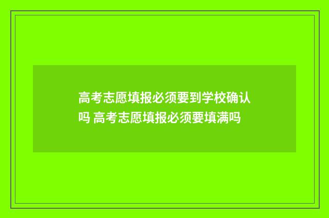 高考志愿填报必须要到学校确认吗 高考志愿填报必须要填满吗