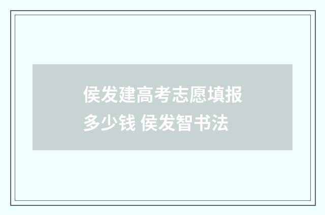 侯发建高考志愿填报多少钱 侯发智书法
