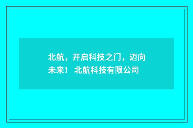 北航，开启科技之门，迈向未来！ 北航科技有限公司