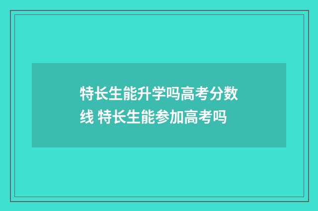 特长生能升学吗高考分数线 特长生能参加高考吗