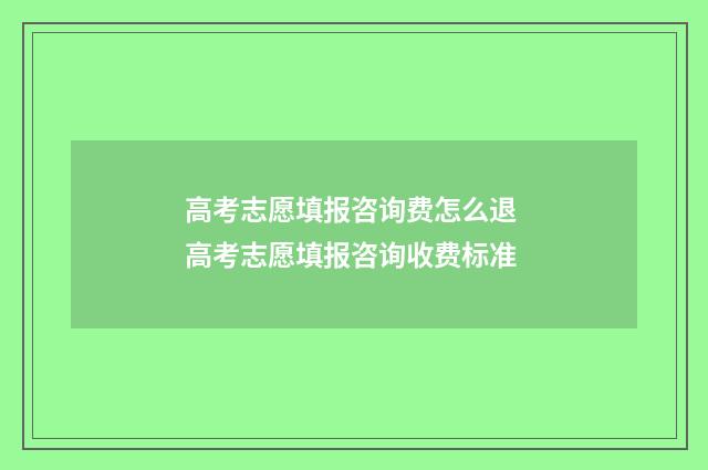高考志愿填报咨询费怎么退 高考志愿填报咨询收费标准
