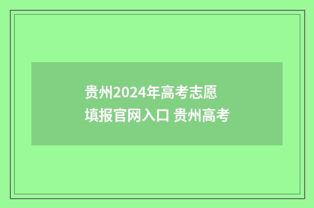 贵州2024年高考志愿填报官网入口 贵州高考