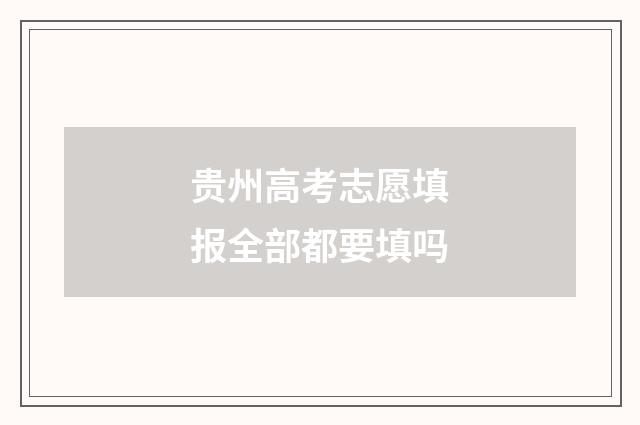 贵州高考志愿填报全部都要填吗