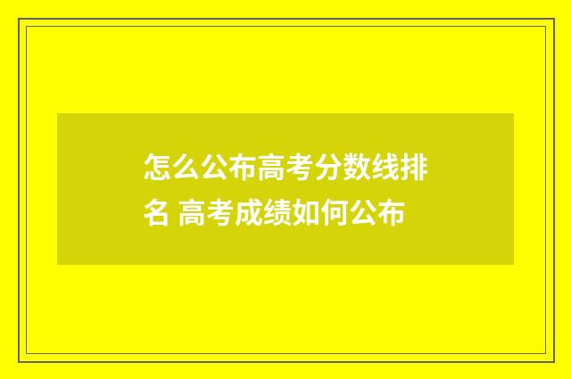怎么公布高考分数线排名 高考成绩如何公布