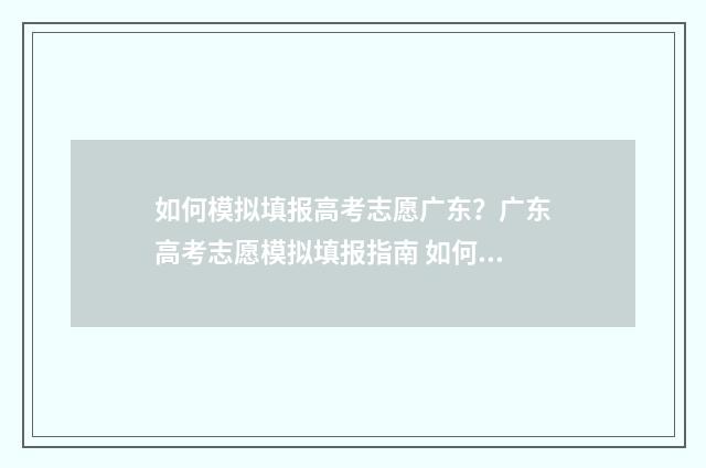 如何模拟填报高考志愿广东？广东高考志愿模拟填报指南 如何模拟填报高考成绩