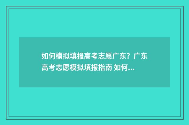 如何模拟填报高考志愿广东？广东高考志愿模拟填报指南 如何模拟填报高考成绩