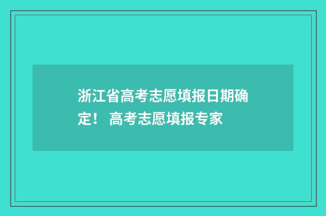 浙江省高考志愿填报日期确定！ 高考志愿填报专家