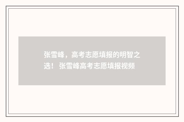张雪峰，高考志愿填报的明智之选！ 张雪峰高考志愿填报视频