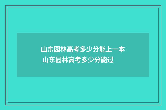 山东园林高考多少分能上一本 山东园林高考多少分能过