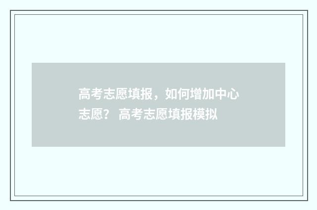 高考志愿填报，如何增加中心志愿？ 高考志愿填报模拟