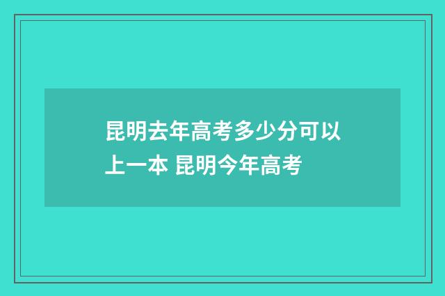 昆明去年高考多少分可以上一本 昆明今年高考
