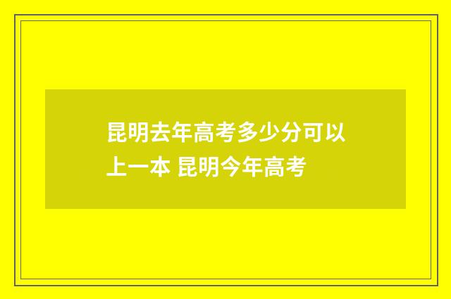 昆明去年高考多少分可以上一本 昆明今年高考