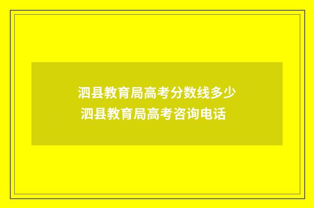 泗县教育局高考分数线多少 泗县教育局高考咨询电话