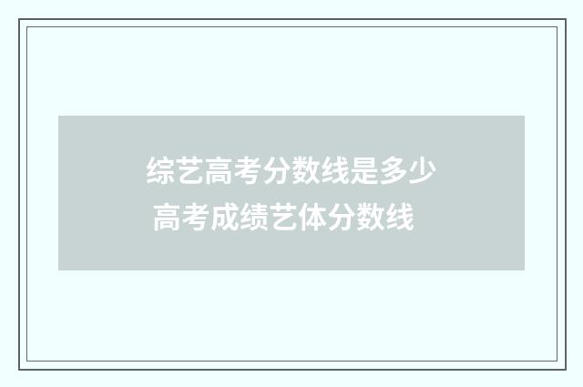 综艺高考分数线是多少 高考成绩艺体分数线