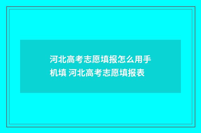 河北高考志愿填报怎么用手机填 河北高考志愿填报表