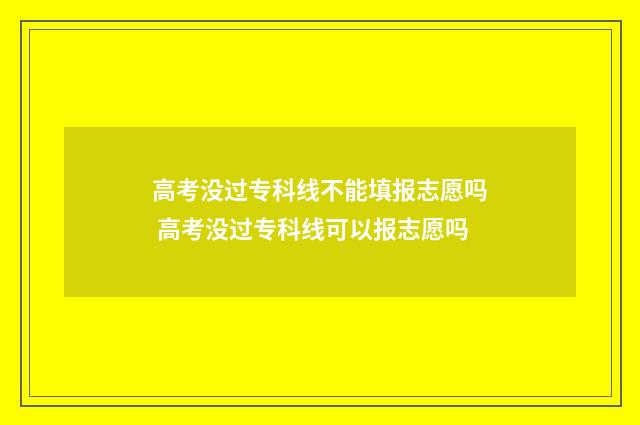 高考没过专科线不能填报志愿吗 高考没过专科线可以报志愿吗