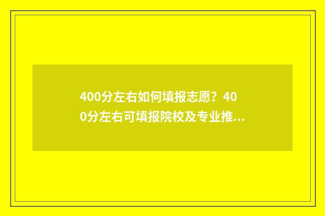 400分左右如何填报志愿？400分左右可填报院校及专业推荐 400分怎么样