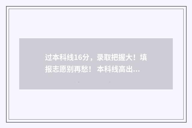 过本科线16分，录取把握大！填报志愿别再愁！ 本科线高出14分