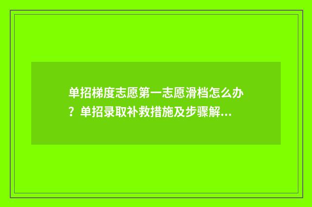 单招梯度志愿第一志愿滑档怎么办？单招录取补救措施及步骤解析 单招梯度志愿第一志愿滑档就没机会了吗