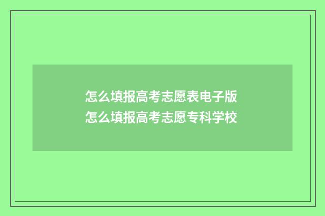 怎么填报高考志愿表电子版 怎么填报高考志愿专科学校