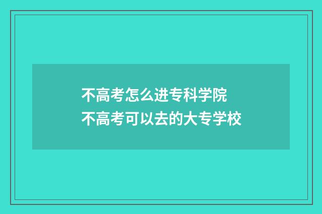 不高考怎么进专科学院 不高考可以去的大专学校