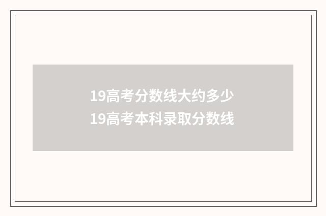 19高考分数线大约多少 19高考本科录取分数线