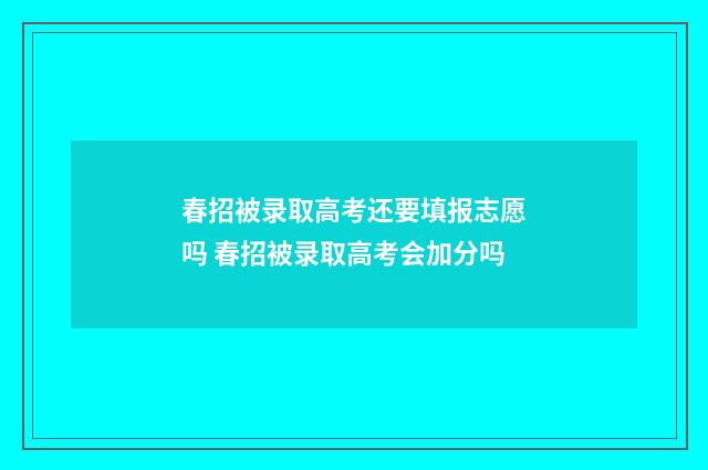 春招被录取高考还要填报志愿吗 春招被录取高考会加分吗