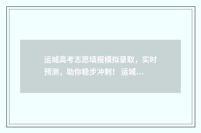 运城高考志愿填报模拟录取，实时预测，助你稳步冲刺！ 运城高考志愿填报机构电话号码