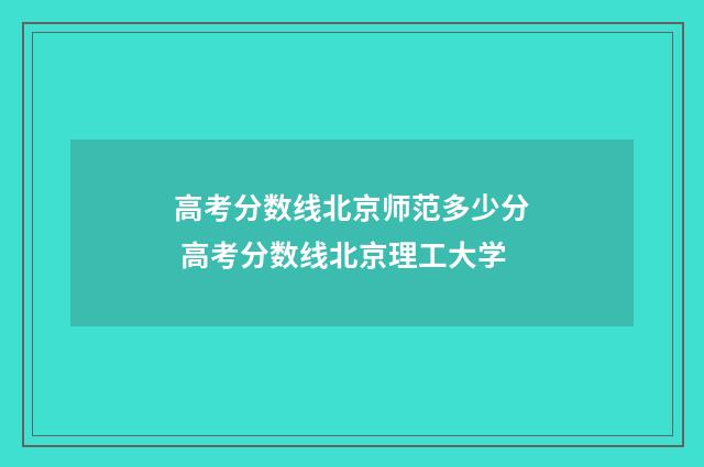 高考分数线北京师范多少分 高考分数线北京理工大学