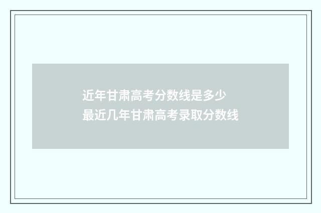 近年甘肃高考分数线是多少 最近几年甘肃高考录取分数线