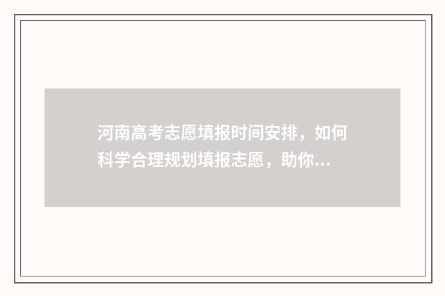 河南高考志愿填报时间安排，如何科学合理规划填报志愿，助你冲刺梦想！ 高考报志愿