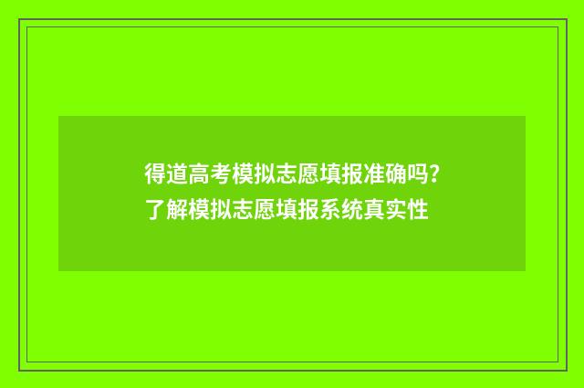 得道高考模拟志愿填报准确吗？了解模拟志愿填报系统真实性