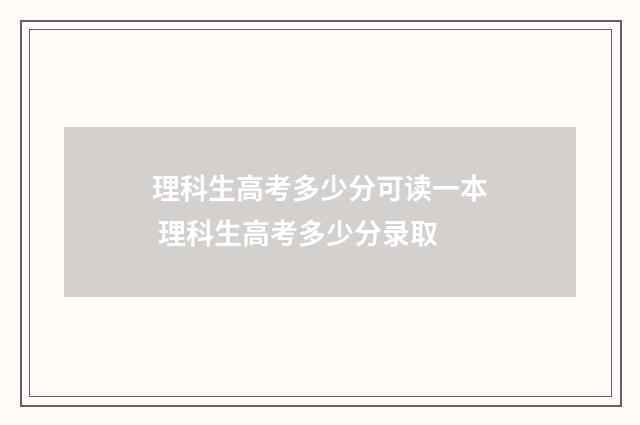 理科生高考多少分可读一本 理科生高考多少分录取