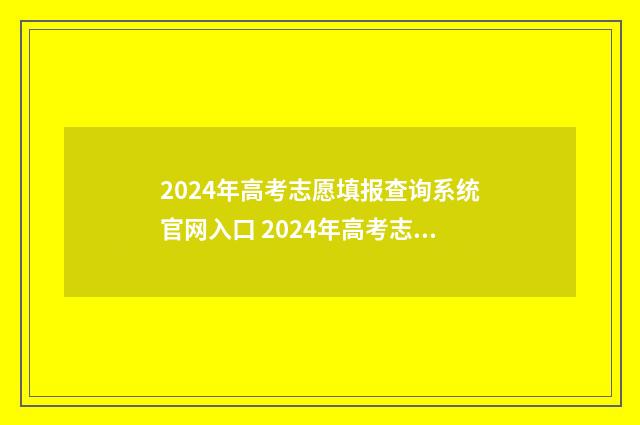 2024年高考志愿填报查询系统官网入口 2024年高考志愿可以报几个志愿