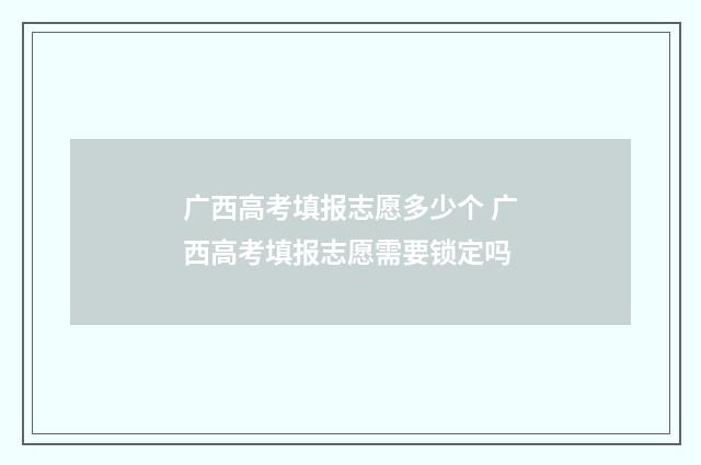 广西高考填报志愿多少个 广西高考填报志愿需要锁定吗