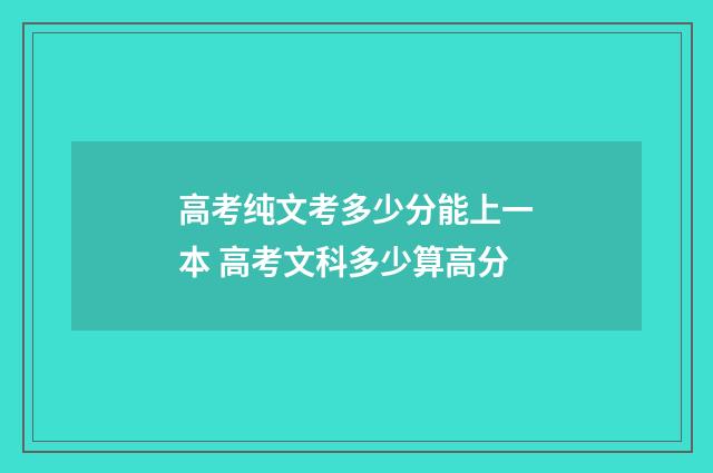 高考纯文考多少分能上一本 高考文科多少算高分