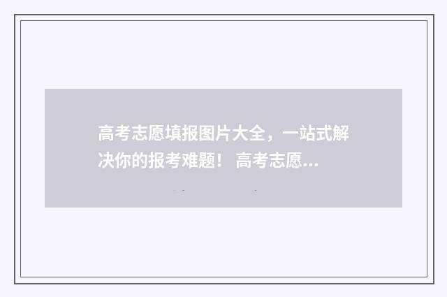 高考志愿填报图片大全，一站式解决你的报考难题！ 高考志愿填报图形验证码错误