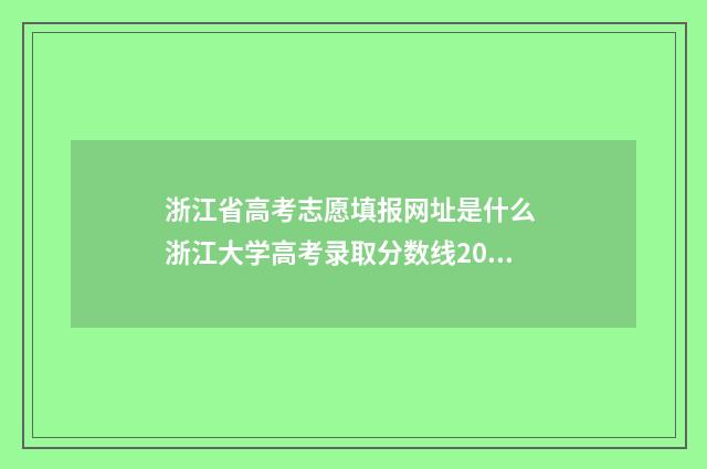 浙江省高考志愿填报网址是什么 浙江大学高考录取分数线2024